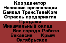 Координатор › Название организации ­ Байкал-ТрансТелеКом › Отрасль предприятия ­ Продажи › Минимальный оклад ­ 30 000 - Все города Работа » Вакансии   . Крым,Октябрьское